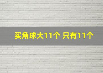 买角球大11个 只有11个